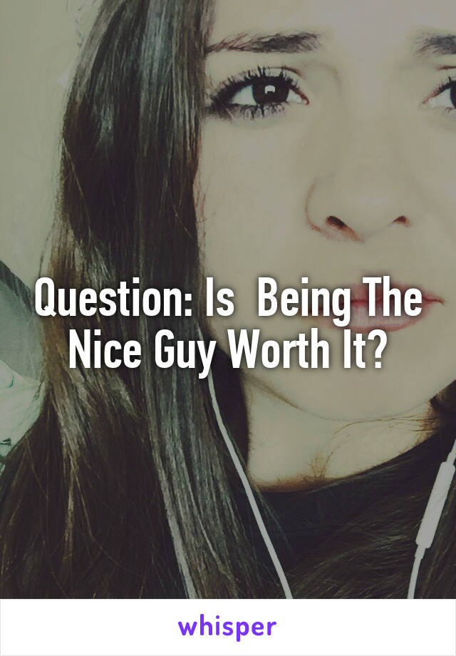 Question: Is  Being The Nice Guy Worth It?