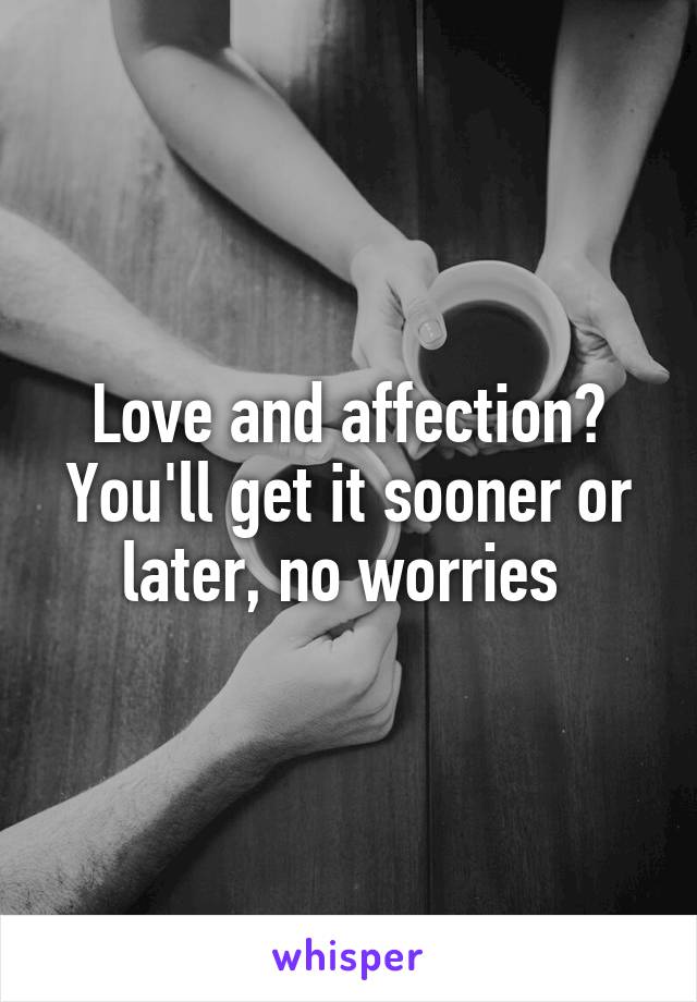 Love and affection? You'll get it sooner or later, no worries 