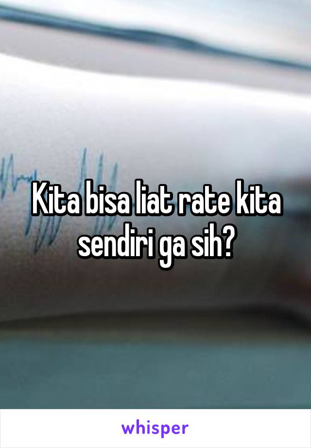 Kita bisa liat rate kita sendiri ga sih?