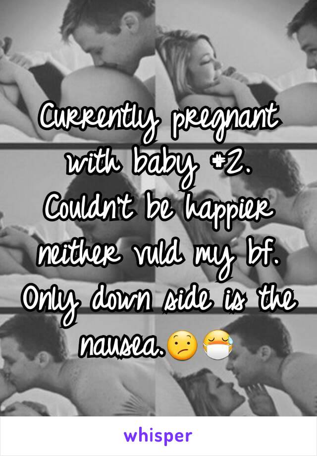 Currently pregnant with baby #2. Couldn't be happier neither vuld my bf. Only down side is the nausea.😕😷