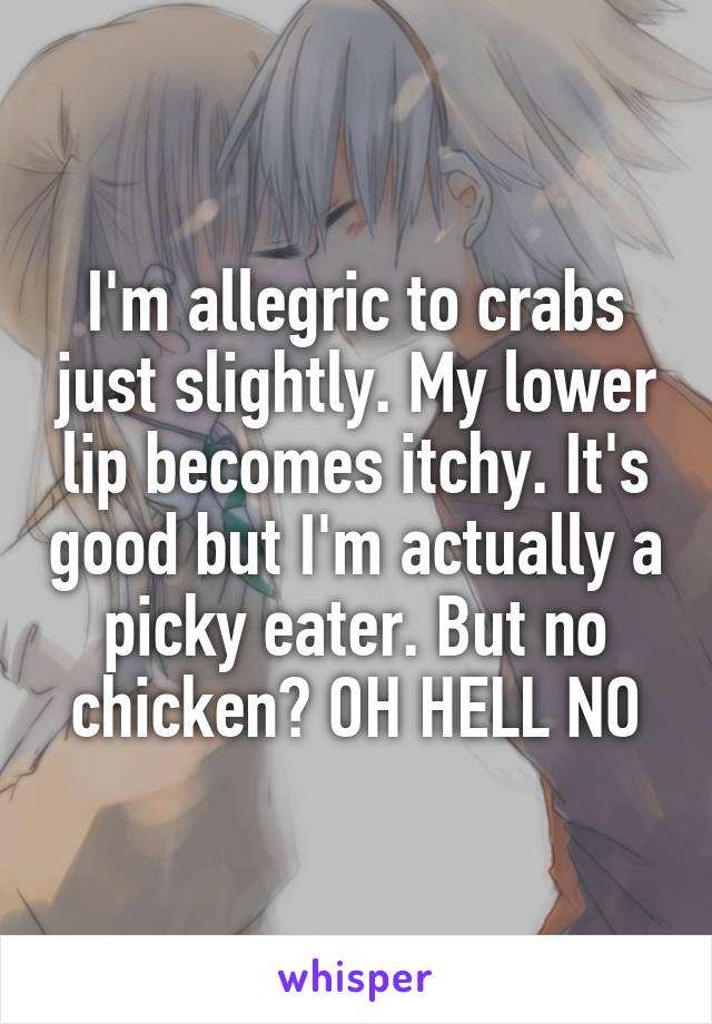 I'm allegric to crabs just slightly. My lower lip becomes itchy. It's good but I'm actually a picky eater. But no chicken? OH HELL NO