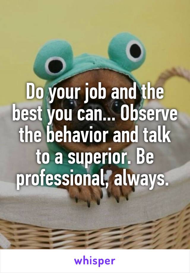 Do your job and the best you can... Observe the behavior and talk to a superior. Be professional, always. 