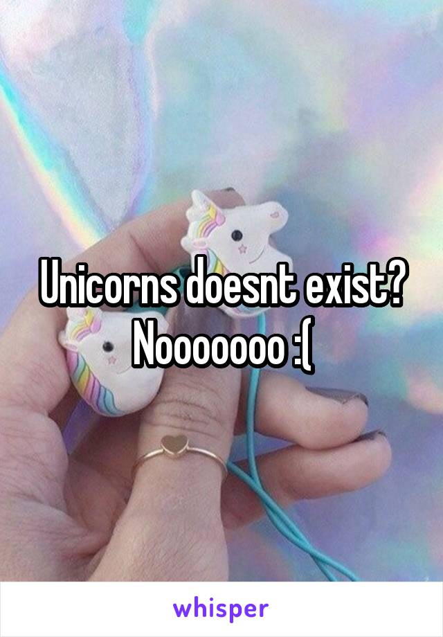 Unicorns doesnt exist? Nooooooo :(