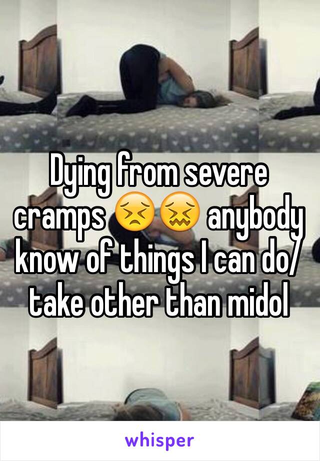 Dying from severe cramps 😣😖 anybody know of things I can do/take other than midol 