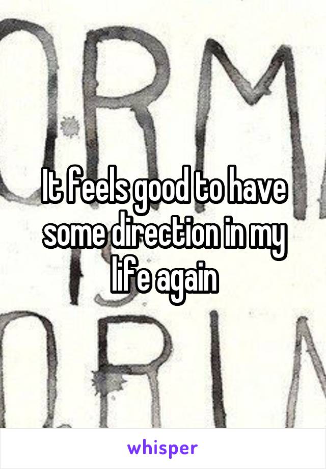 It feels good to have some direction in my life again