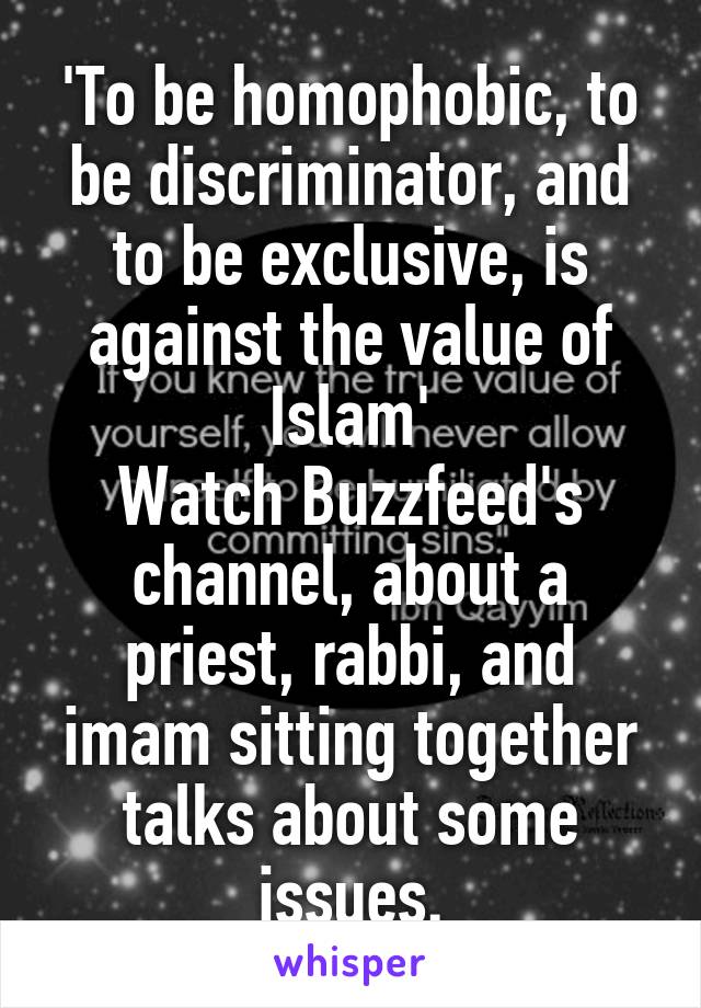 'To be homophobic, to be discriminator, and to be exclusive, is against the value of Islam'
Watch Buzzfeed's channel, about a priest, rabbi, and imam sitting together talks about some issues.