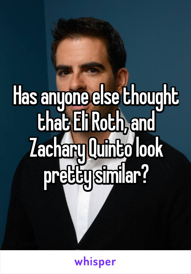 Has anyone else thought that Eli Roth, and Zachary Quinto look pretty similar?