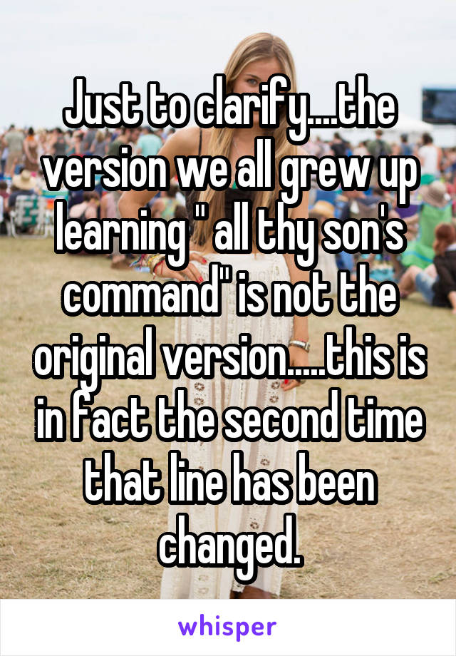 Just to clarify....the version we all grew up learning " all thy son's command" is not the original version.....this is in fact the second time that line has been changed.