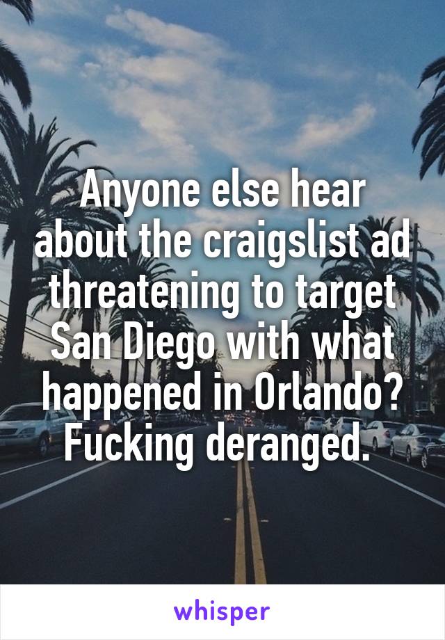 Anyone else hear about the craigslist ad threatening to target San Diego with what happened in Orlando? Fucking deranged. 