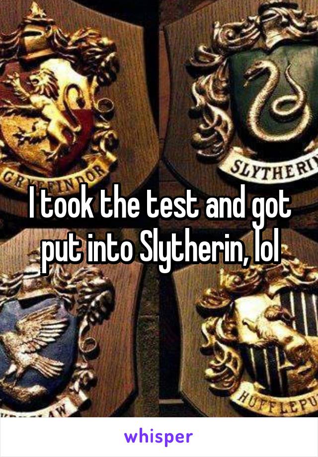 I took the test and got put into Slytherin, lol