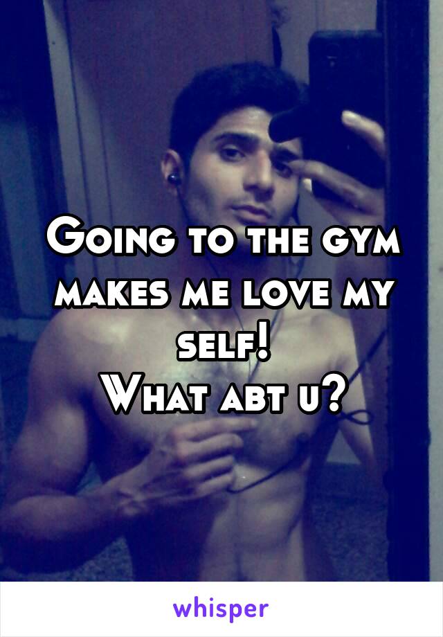 Going to the gym makes me love my self!
What abt u?