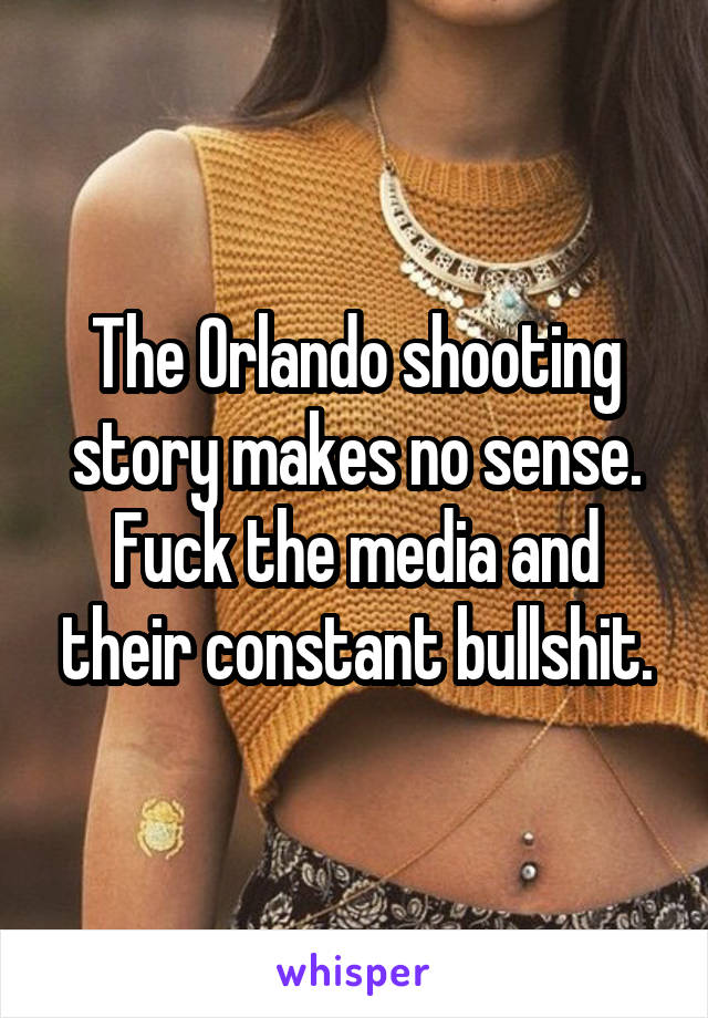 The Orlando shooting story makes no sense. Fuck the media and their constant bullshit.