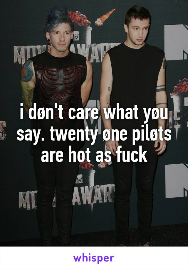 i døn't care what yøu say. twenty øne piløts are hot as fuck