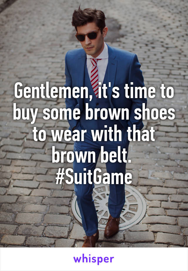 Gentlemen, it's time to buy some brown shoes to wear with that brown belt. 
#SuitGame