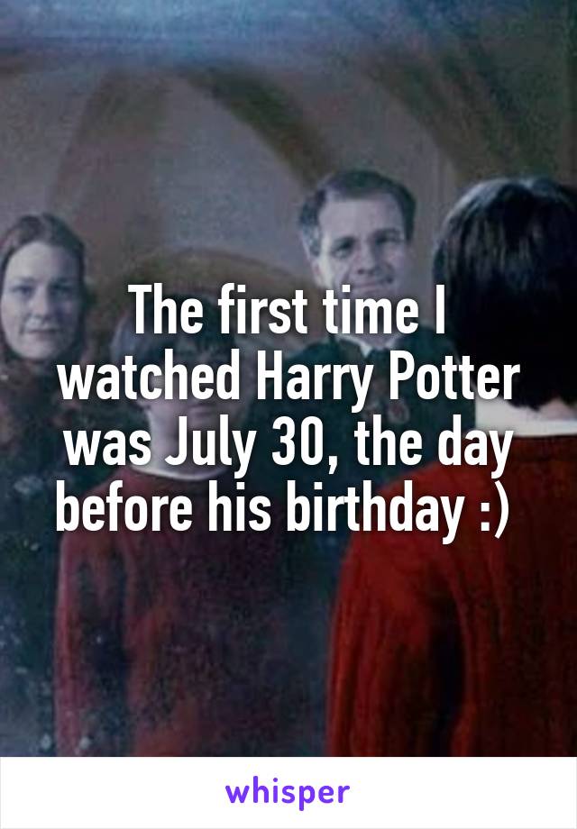 The first time I watched Harry Potter was July 30, the day before his birthday :) 