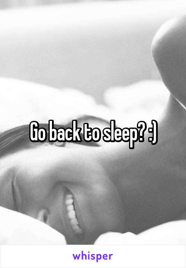 Go back to sleep? :)