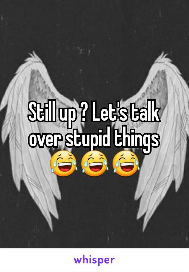 Still up ? Let's talk over stupid things 😂😂😂