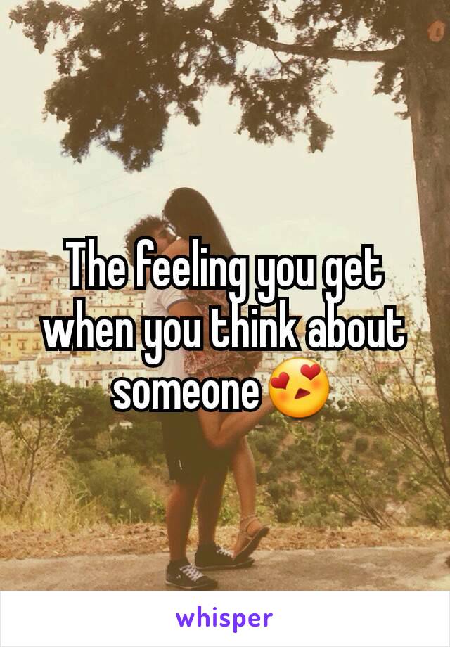 The feeling you get when you think about someone😍