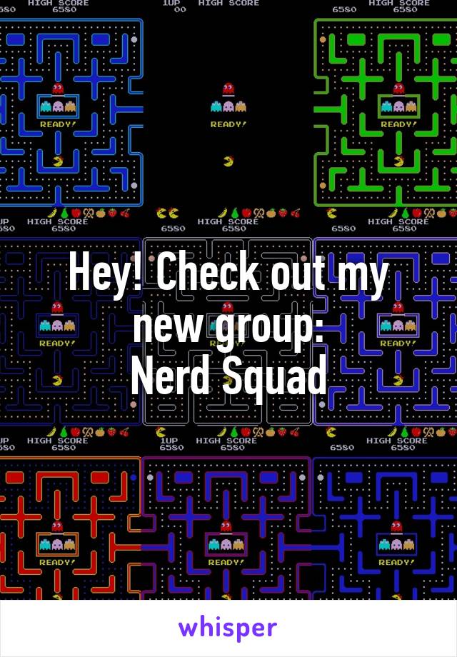 Hey! Check out my new group:
Nerd Squad