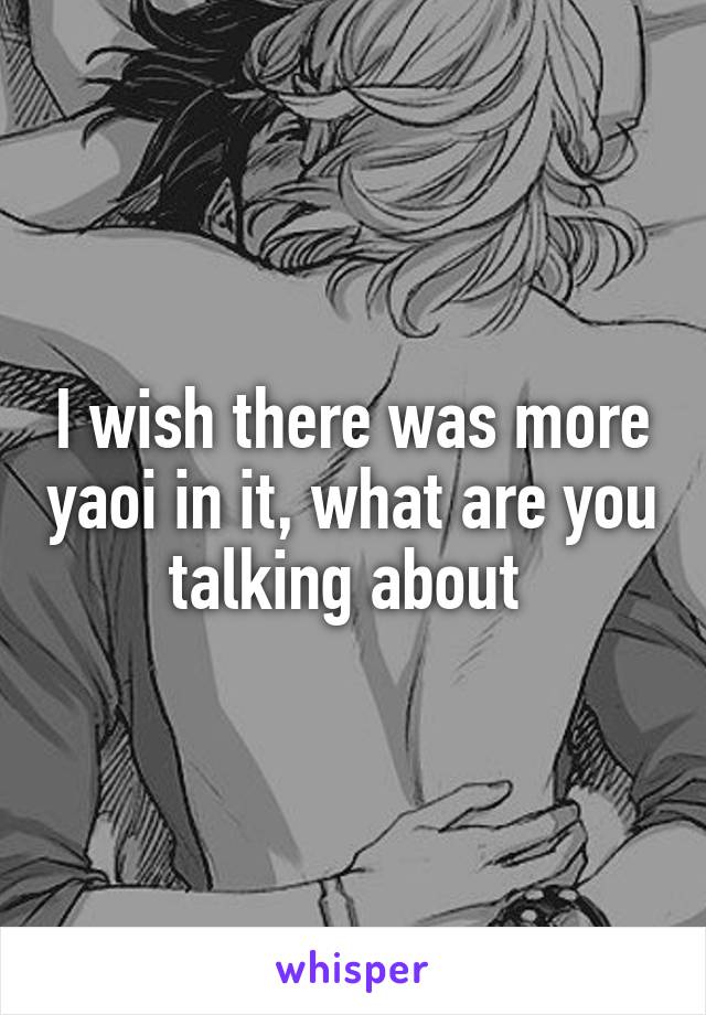 I wish there was more yaoi in it, what are you talking about 