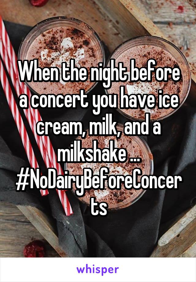 When the night before a concert you have ice cream, milk, and a milkshake ... #NoDairyBeforeConcerts