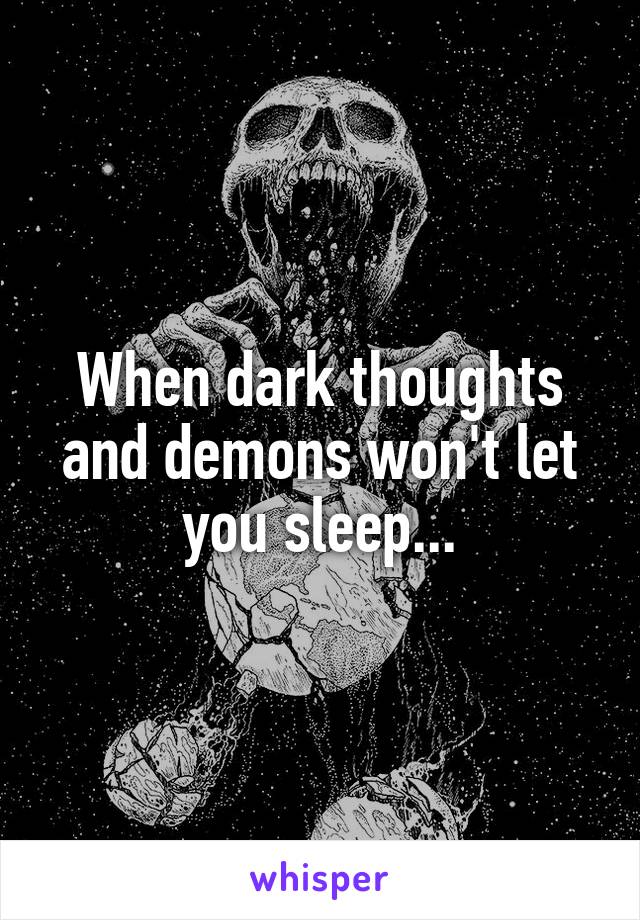 When dark thoughts and demons won't let you sleep...