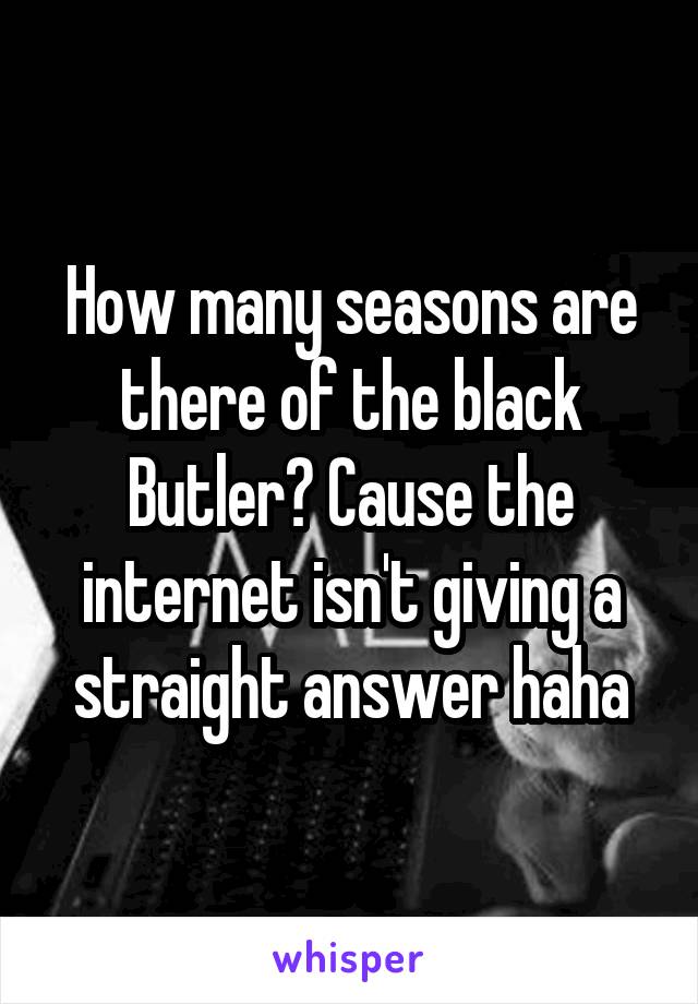 How many seasons are there of the black Butler? Cause the internet isn't giving a straight answer haha