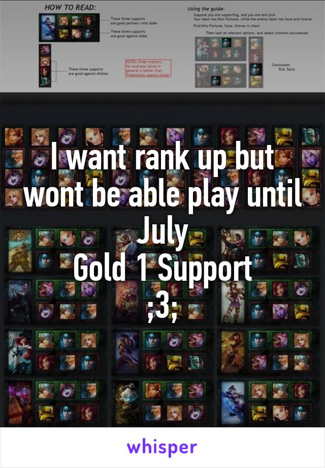 I want rank up but wont be able play until July
Gold 1 Support
;3;