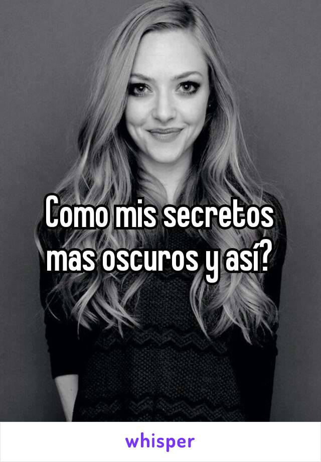 Como mis secretos mas oscuros y así?