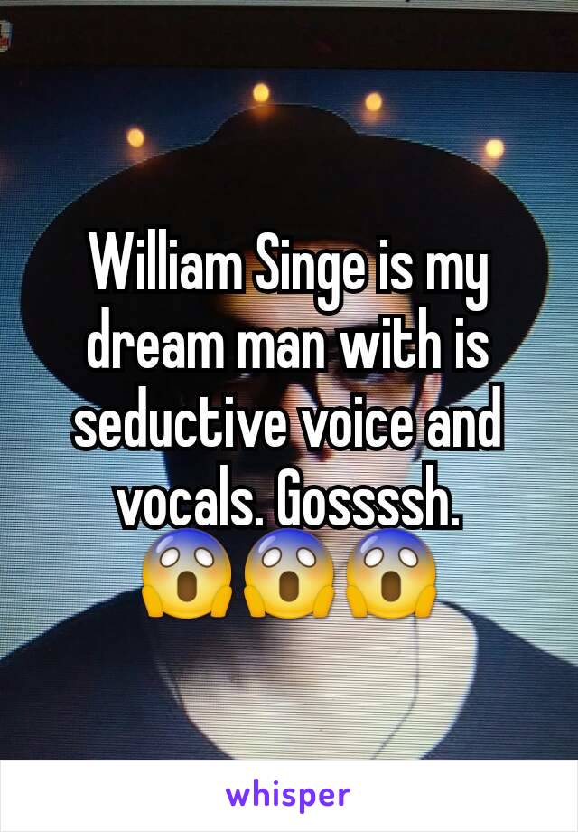 William Singe is my dream man with is seductive voice and vocals. Gossssh.
😱😱😱