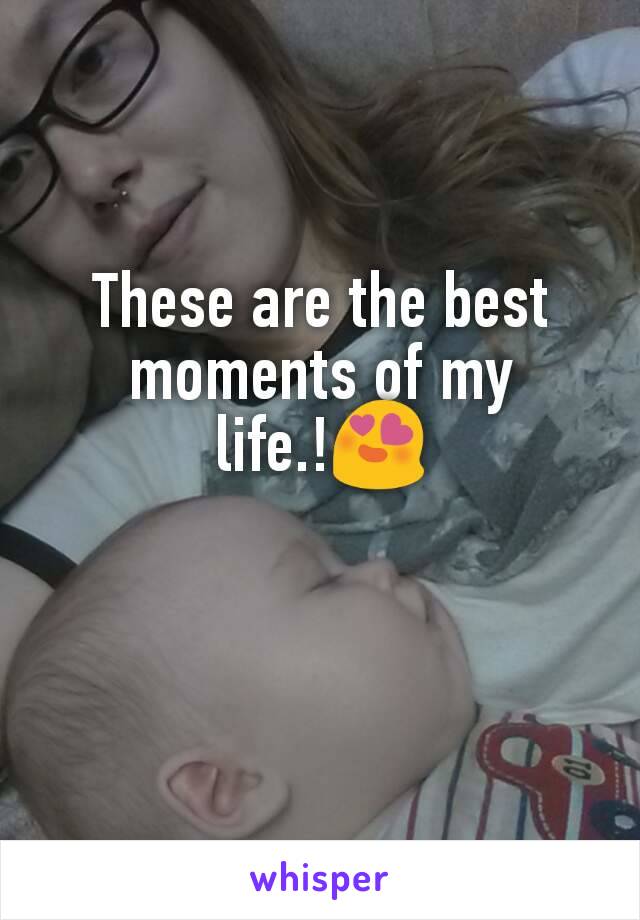 These are the best moments of my life.!😍