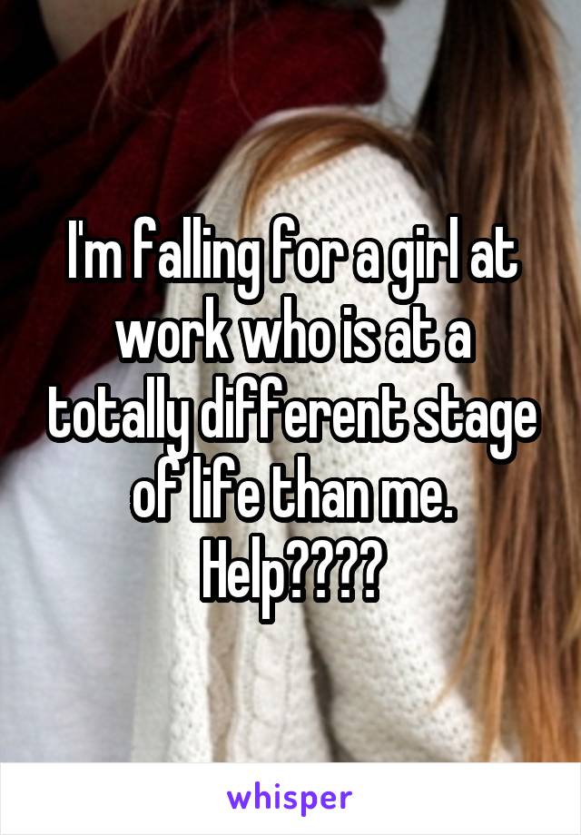 I'm falling for a girl at work who is at a totally different stage of life than me. Help????