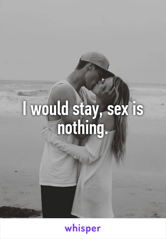 I would stay, sex is nothing.