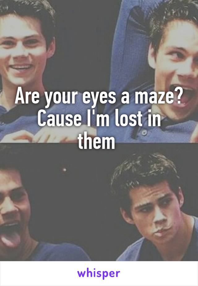 Are your eyes a maze?
Cause I'm lost in them 

