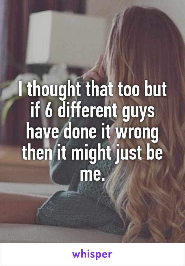 I thought that too but if 6 different guys have done it wrong then it might just be me.