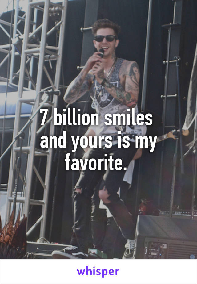 7 billion smiles 
and yours is my favorite. 