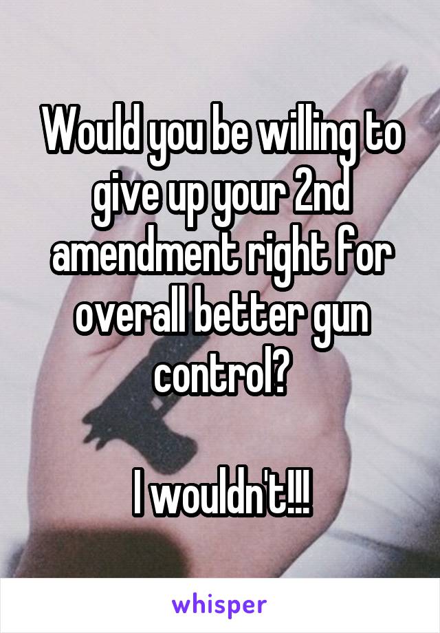 Would you be willing to give up your 2nd amendment right for overall better gun control?

I wouldn't!!!