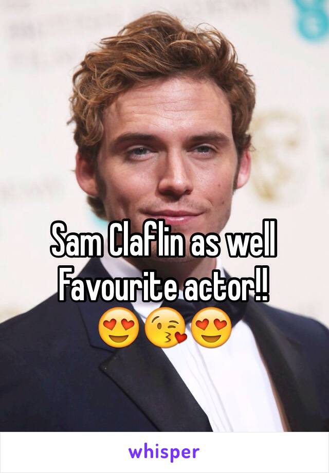 Sam Claflin as well 
Favourite actor!!
😍😘😍