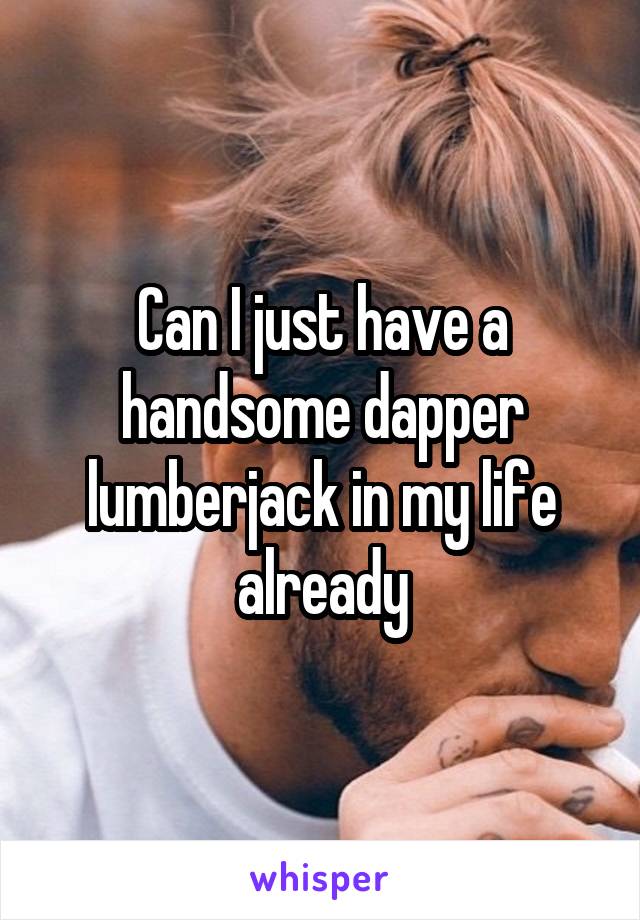 Can I just have a handsome dapper lumberjack in my life already