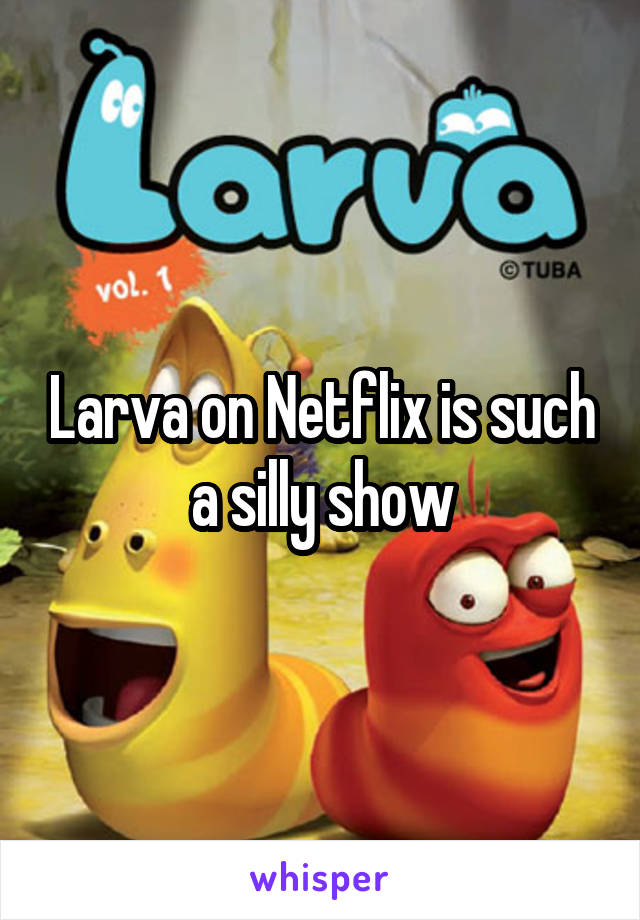 Larva on Netflix is such a silly show