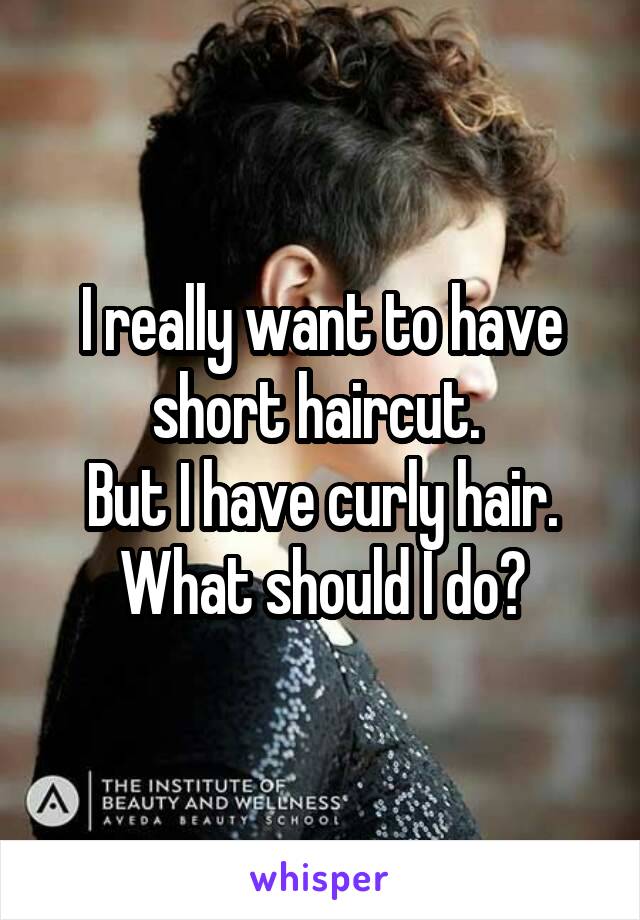 I really want to have short haircut. 
But I have curly hair. What should I do?