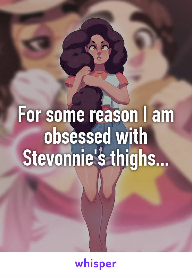 For some reason I am obsessed with Stevonnie's thighs...