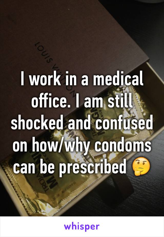 I work in a medical office. I am still shocked and confused on how/why condoms can be prescribed 🤔