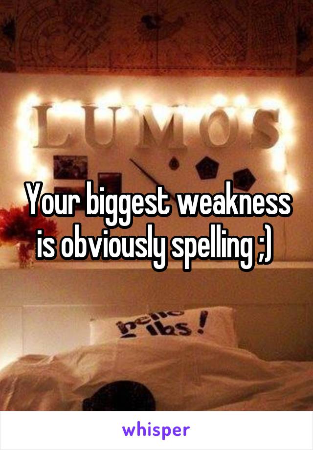 Your biggest weakness is obviously spelling ;) 