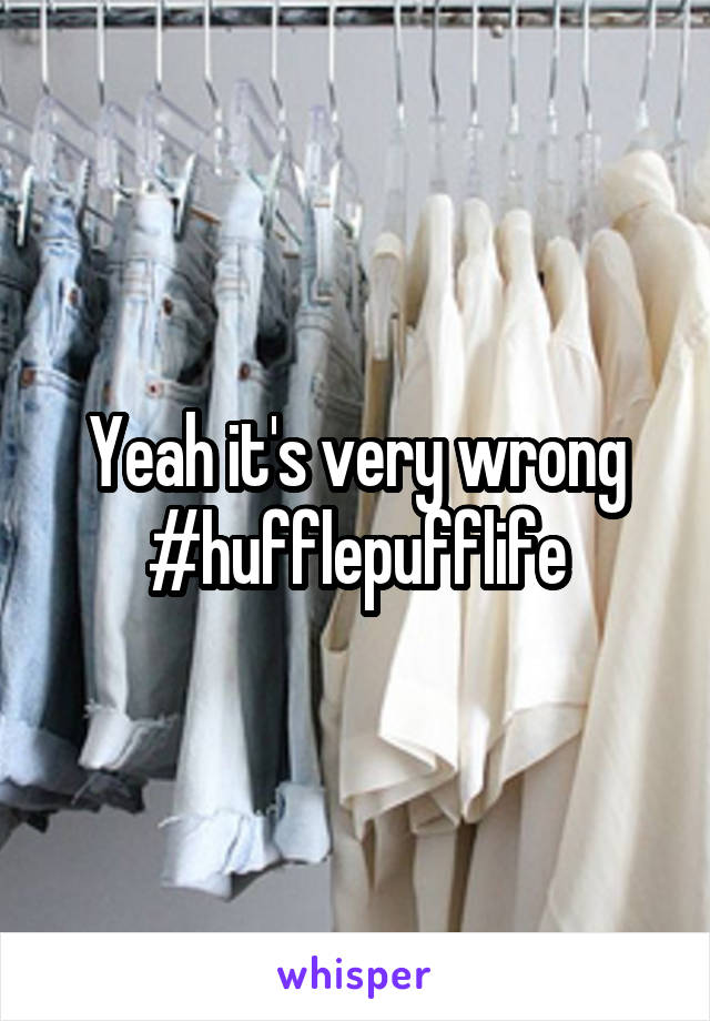 Yeah it's very wrong #hufflepufflife