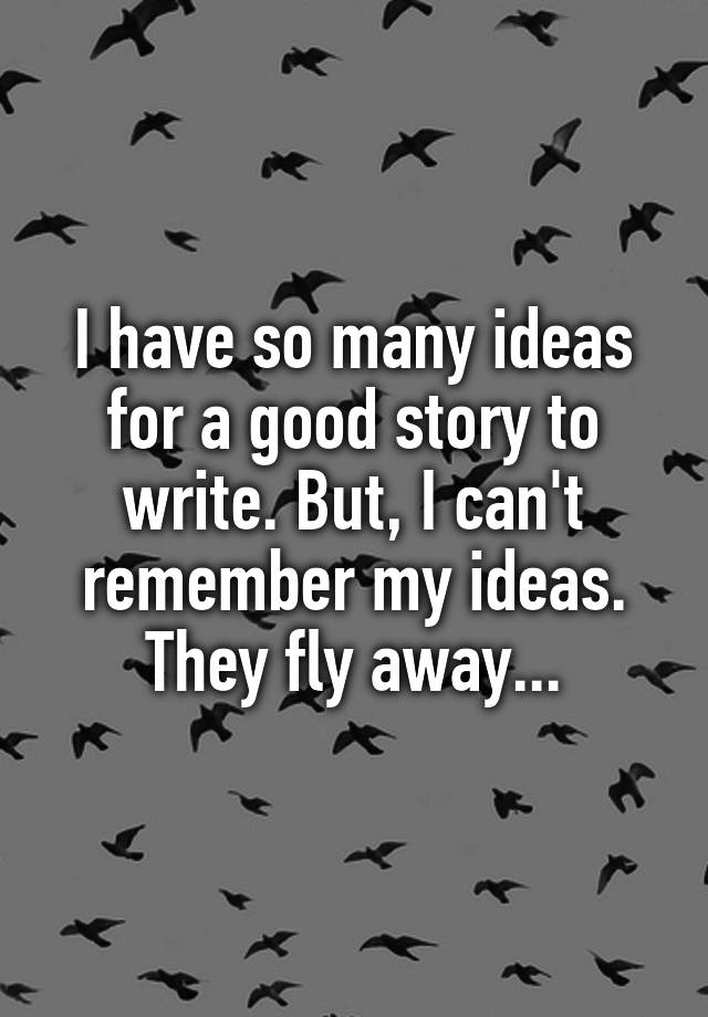 i-have-so-many-ideas-for-a-good-story-to-write-but-i-can-t-remember