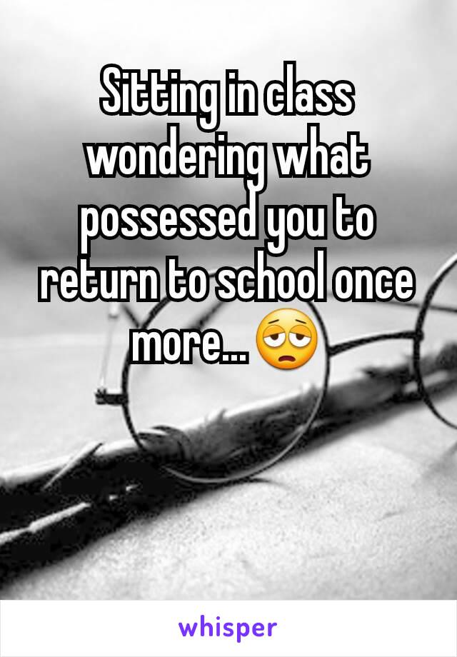 Sitting in class wondering what possessed you to return to school once more...😩