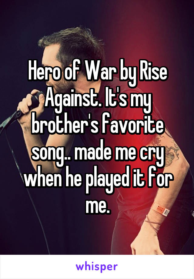 Hero of War by Rise Against. It's my brother's favorite song.. made me cry when he played it for me.