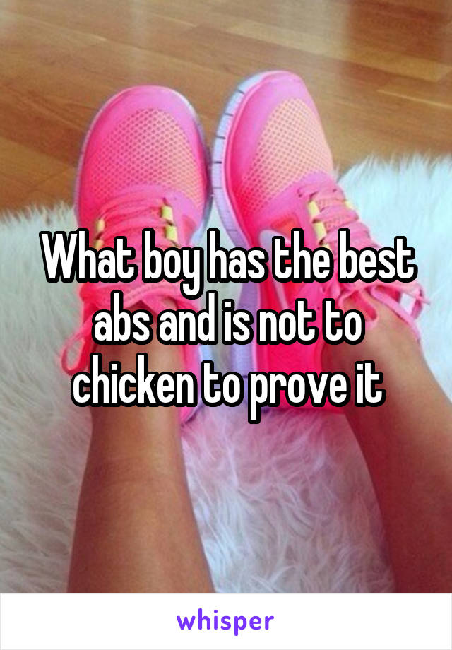 What boy has the best abs and is not to chicken to prove it