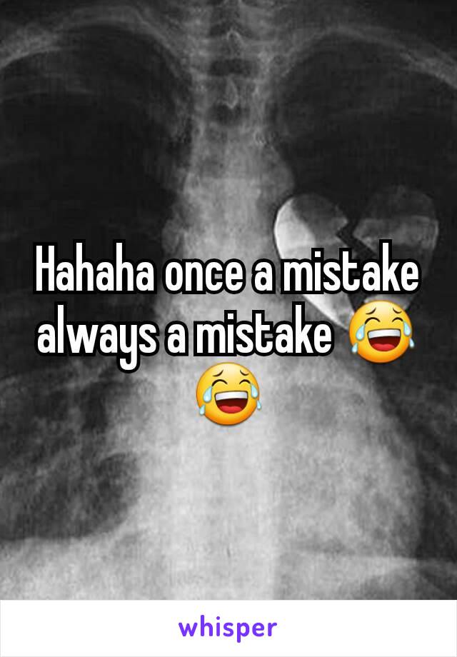 Hahaha once a mistake always a mistake 😂😂